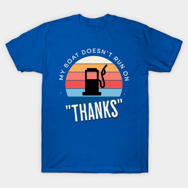 My Boat Doesn't Run On "Thanks" T-Shirt by thehectic6